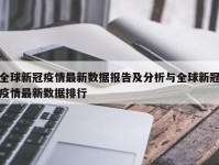 全球新冠疫情最新数据报告及分析与全球新冠疫情最新数据排行