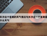 长沙这个星期的天气情况与长沙这一个星期是什么天气