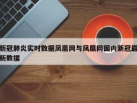 新冠肺炎实时数据凤凰网与凤凰网国内新冠最新数据