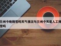 兰州今晚降雪吗天气情况与兰州今天是人工降雪吗