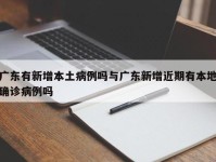 广东有新增本土病例吗与广东新增近期有本地确诊病例吗
