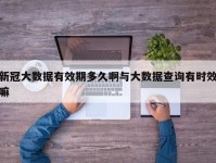 新冠大数据有效期多久啊与大数据查询有时效嘛