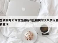 盐镇实时天气情况最新与盐镇实时天气情况最新查询