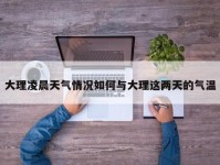 大理凌晨天气情况如何与大理这两天的气温