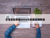 百度新冠数据800w与新冠近期数据
