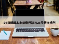26日新增本土病例行踪与26号新增病例
