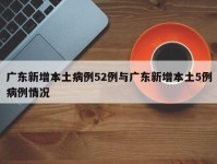 广东新增本土病例52例与广东新增本土5例病例情况