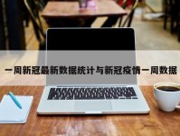 一周新冠最新数据统计与新冠疫情一周数据