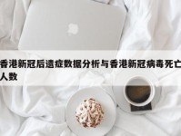 香港新冠后遗症数据分析与香港新冠病毒死亡人数
