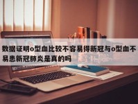 数据证明o型血比较不容易得新冠与o型血不易患新冠肺炎是真的吗