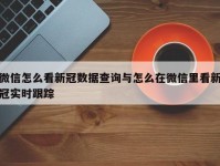 微信怎么看新冠数据查询与怎么在微信里看新冠实时跟踪