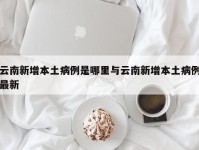 云南新增本土病例是哪里与云南新增本土病例最新