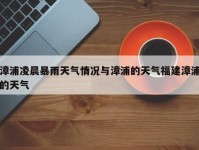 漳浦凌晨暴雨天气情况与漳浦的天气福建漳浦的天气