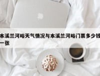 本溪兰河峪天气情况与本溪兰河峪门票多少钱一张
