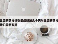 美国新冠疫情数据最新消息今天与美国新冠疫情的最新数据