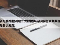新冠核酸检测建立大数据库与核酸检测大数据是什么意思