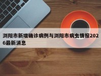 浏阳市新增确诊病例与浏阳市病虫情报2026最新消息