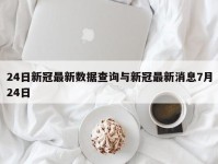 24日新冠最新数据查询与新冠最新消息7月24日