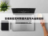 百度新冠实时数据大连与大连新冠形