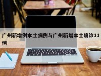 广州新增例本土病例与广州新增本土确诊11例