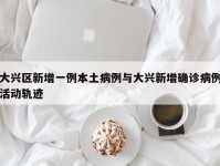 大兴区新增一例本土病例与大兴新增确诊病例活动轨迹
