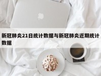 新冠肺炎21日统计数据与新冠肺炎近期统计数据