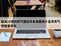 韶关15天的天气情况与未来韶关十五天天气预报查询告