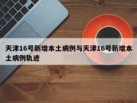 天津16号新增本土病例与天津16号新增本土病例轨迹